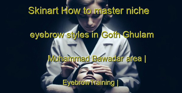 Skinart How to master niche eyebrow styles in Goth Ghulam Muhammad Bawadar area | EyebrowTraining | EyebrowClasses | SkinartTraining-Pakistan